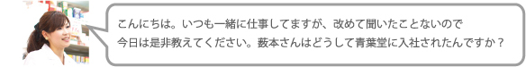 こんにちは。いつも一緒に仕事してますが、改めて聞いたことないので今日は是非教えてください。藪本さんはどうして青葉堂に入社されたんですか？