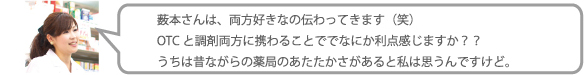 藪本さんは、両方好きなの伝わってきます(笑)OTCと調剤両方に携わることでなにか利点感じますか？？うちは昔ながらの薬局のあたたかさがあると私は思うんですけど。