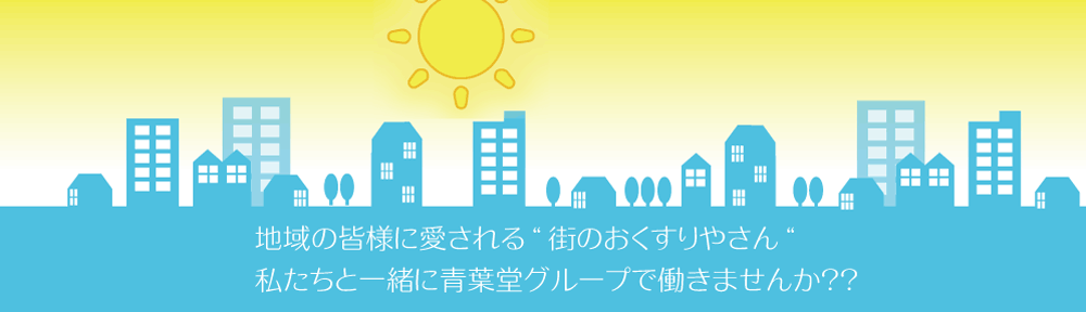 地域の皆様に愛される”街のおくすりやさん”私たちと一緒に青葉堂グループで働きませんか？？